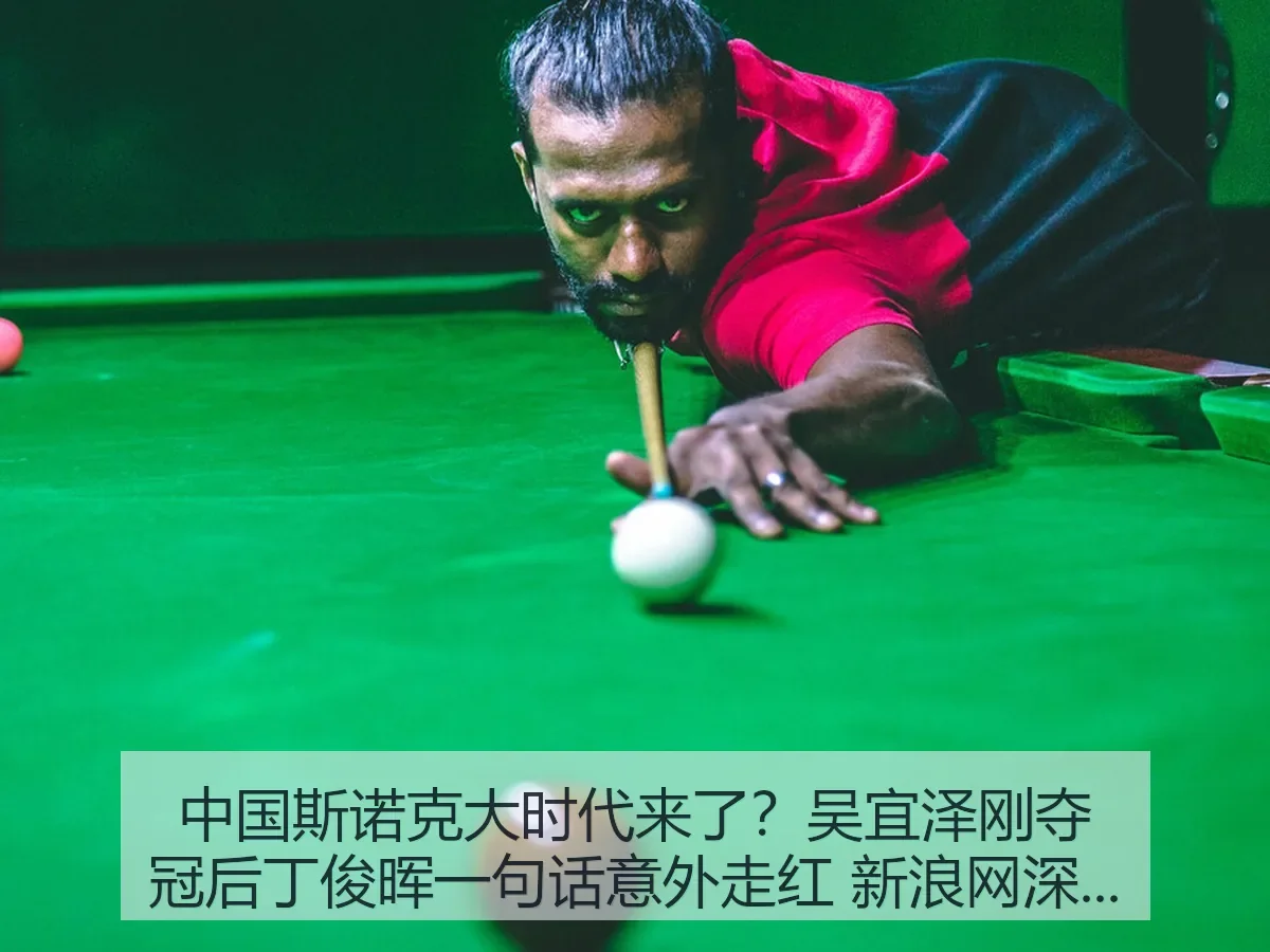 中国斯诺克大时代来了?吴宜泽刚夺冠后丁俊晖一句话意外走红 深度观察